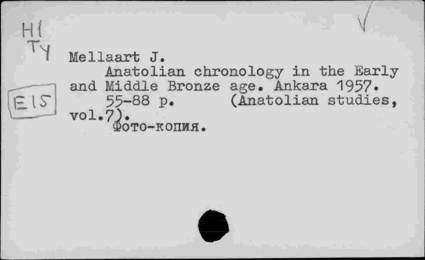 ﻿Me Haart J.
Anatolian chronology in the Early and Middle Bronze age. Ankara 1957•
55-88 p. (Anatolian studies, vol.7).
ФОТО-КОПИЯ.